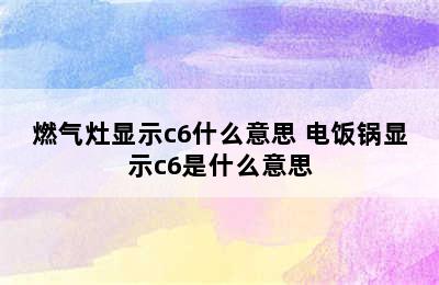 燃气灶显示c6什么意思 电饭锅显示c6是什么意思